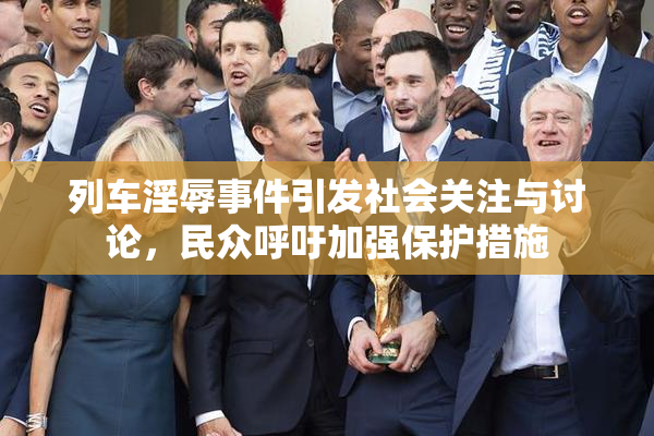 列车淫辱事件引发社会关注与讨论，民众呼吁加强保护措施