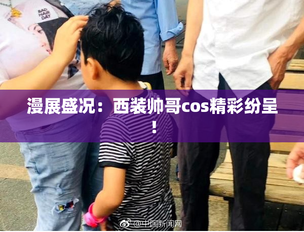 漫展盛况：西装帅哥cos精彩纷呈！