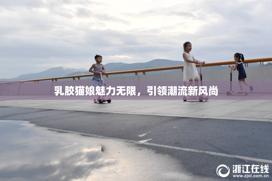 乳胶猫娘魅力无限，引领潮流新风尚