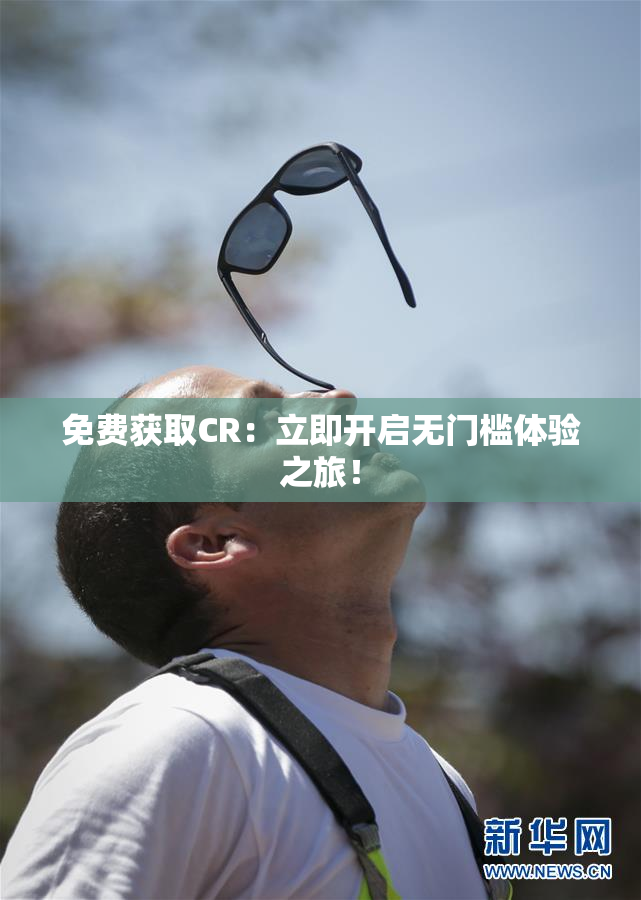 免费获取CR：立即开启无门槛体验之旅！