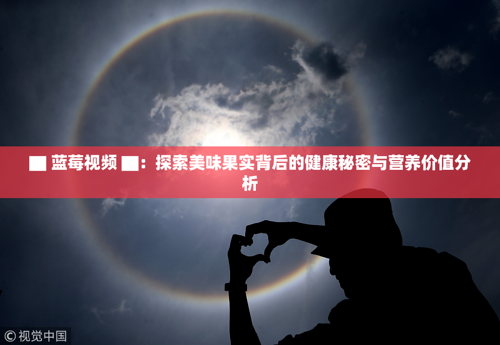 ▇ 蓝莓视频 ▇：探索美味果实背后的健康秘密与营养价值分析
