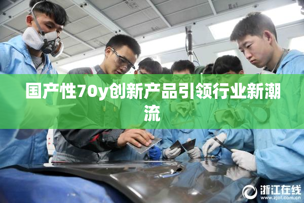 国产性70y创新产品引领行业新潮流