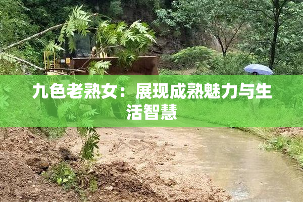 九色老熟女：展现成熟魅力与生活智慧
