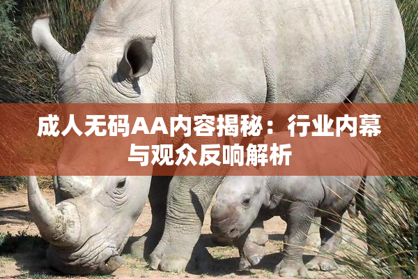 成人无码AA内容揭秘：行业内幕与观众反响解析