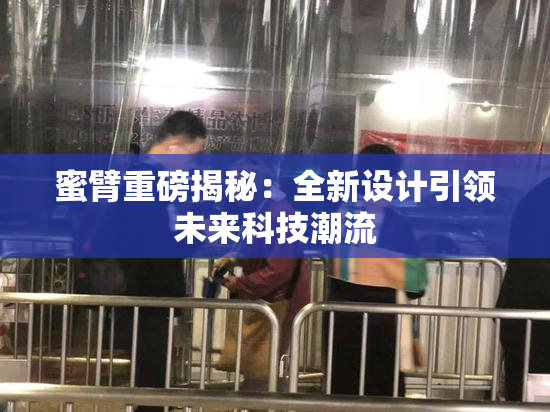蜜臂重磅揭秘：全新设计引领未来科技潮流