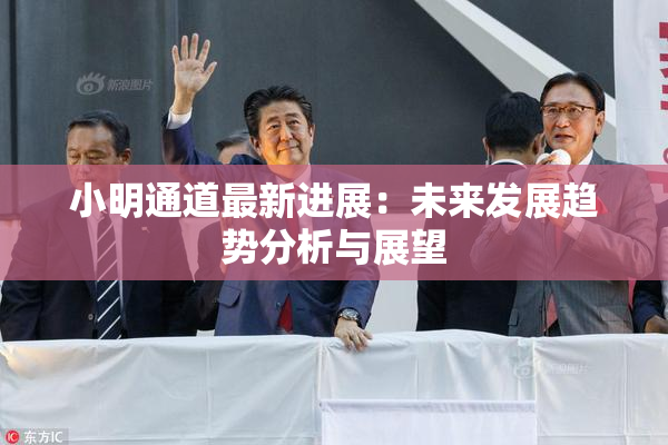 小明通道最新进展：未来发展趋势分析与展望