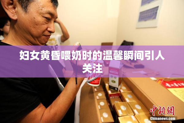 妇女黄昏喂奶时的温馨瞬间引人关注