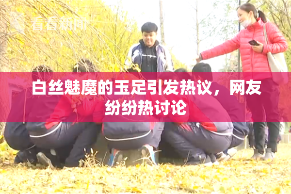 白丝魅魔的玉足引发热议，网友纷纷热讨论