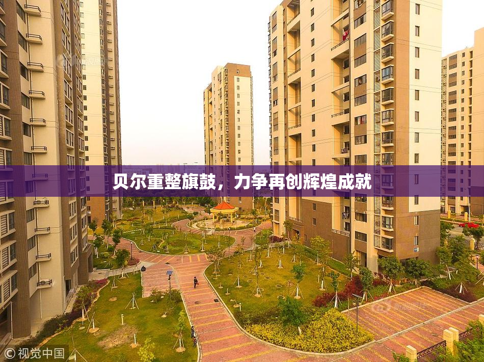 贝尔重整旗鼓，力争再创辉煌成就