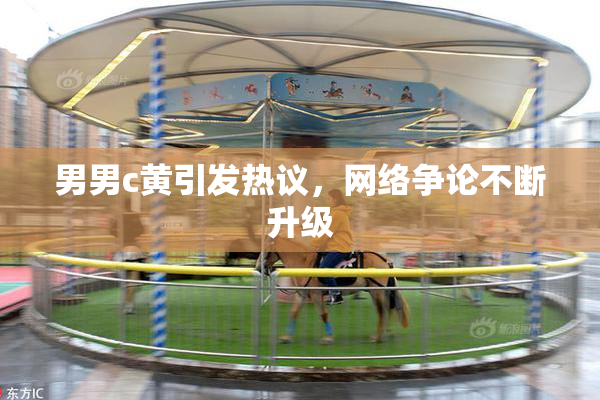 男男c黄引发热议，网络争论不断升级