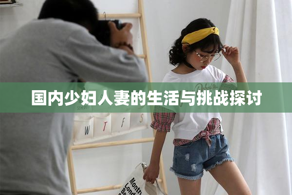国内少妇人妻的生活与挑战探讨