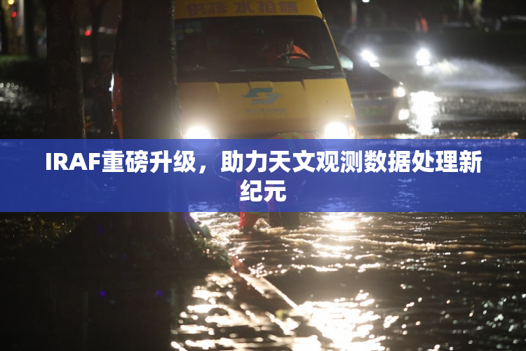 IRAF重磅升级，助力天文观测数据处理新纪元
