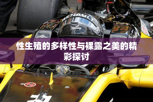 性生殖的多样性与裸露之美的精彩探讨