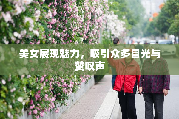 美女展现魅力，吸引众多目光与赞叹声