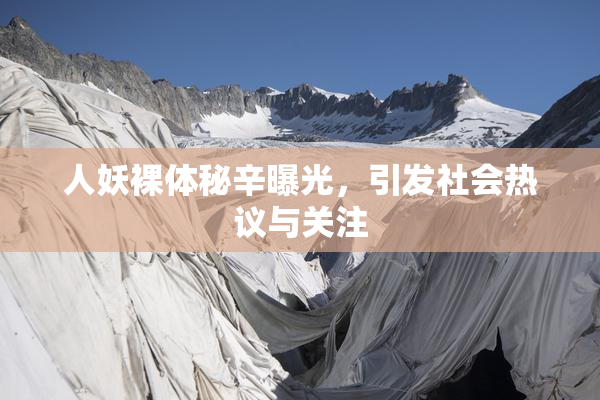 人妖裸体秘辛曝光，引发社会热议与关注