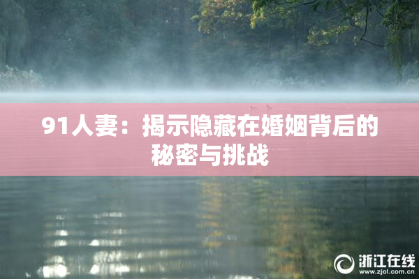 91人妻：揭示隐藏在婚姻背后的秘密与挑战