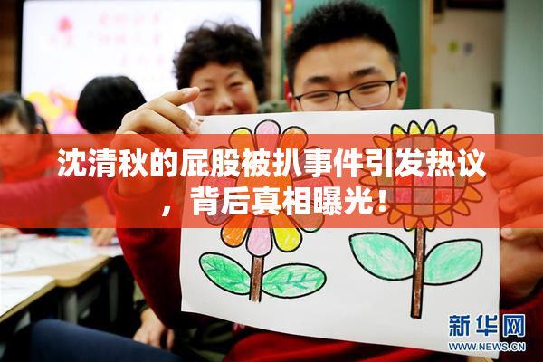 沈清秋的屁股被扒事件引发热议，背后真相曝光！