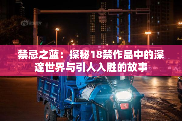 禁忌之蓝：探秘18禁作品中的深邃世界与引人入胜的故事