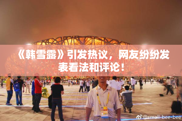《韩雪露》引发热议，网友纷纷发表看法和评论！