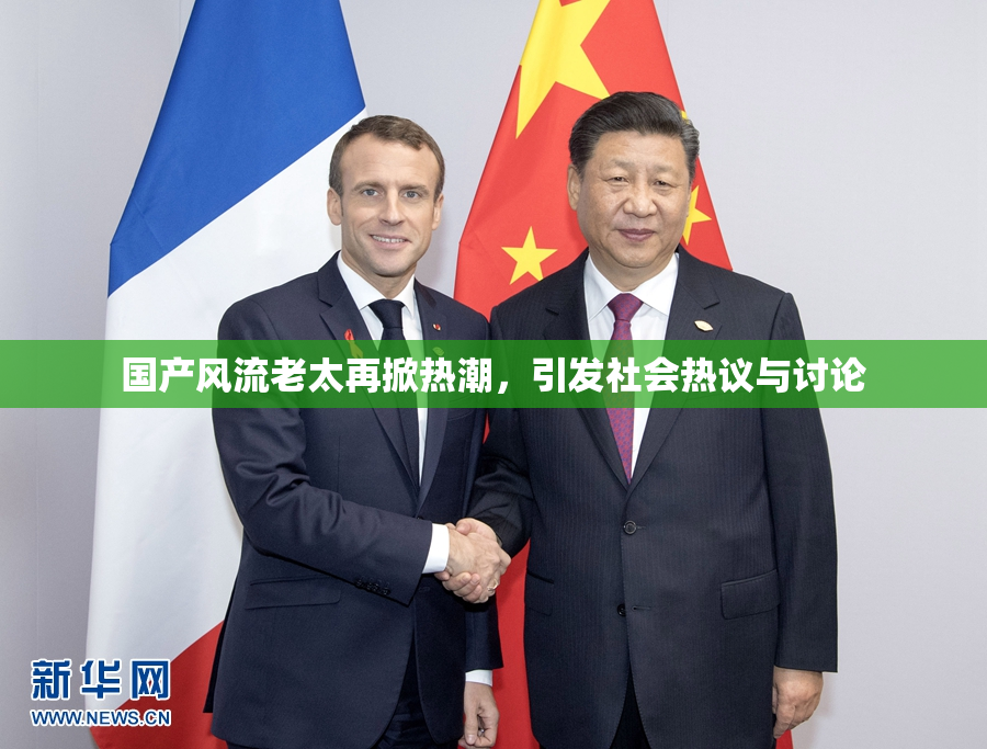 国产风流老太再掀热潮，引发社会热议与讨论