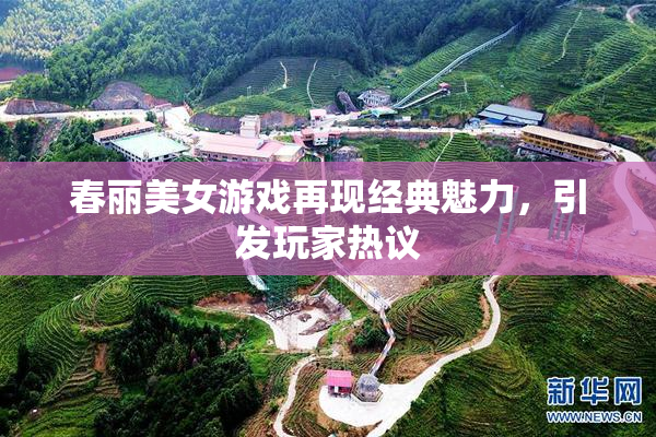 春丽美女游戏再现经典魅力，引发玩家热议
