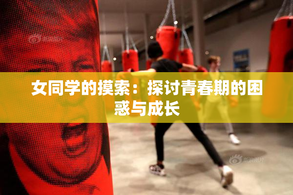 女同学的摸索：探讨青春期的困惑与成长