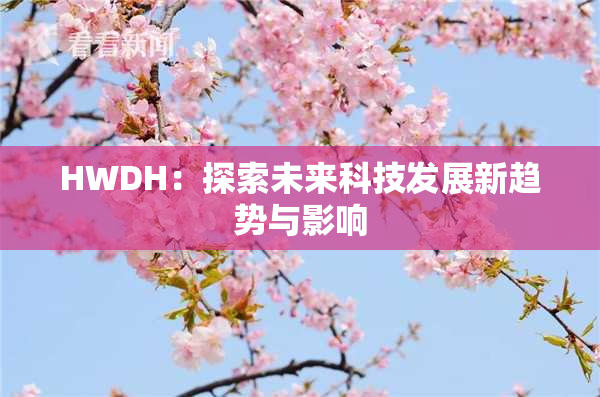 HWDH：探索未来科技发展新趋势与影响