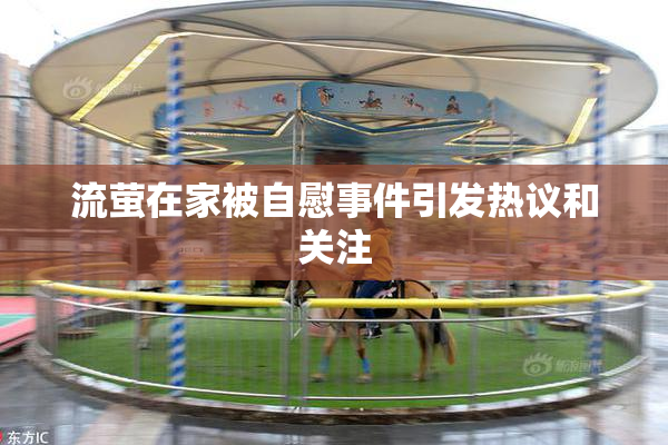 流萤在家被自慰事件引发热议和关注