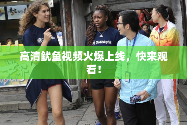 高清鱿鱼视频火爆上线，快来观看！