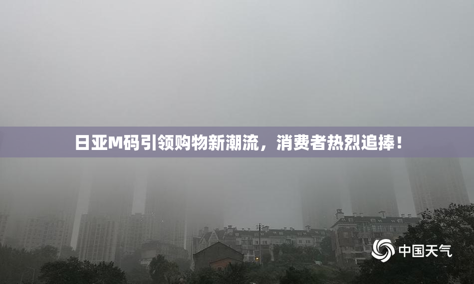 日亚M码引领购物新潮流，消费者热烈追捧！