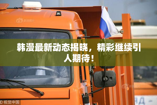 韩漫最新动态揭晓，精彩继续引人期待！