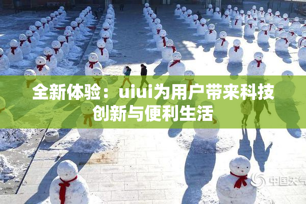 全新体验：uiui为用户带来科技创新与便利生活