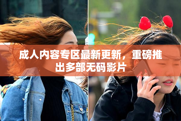 成人内容专区最新更新，重磅推出多部无码影片