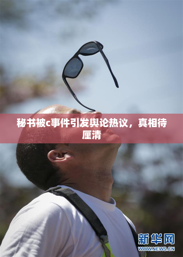 秘书被c事件引发舆论热议，真相待厘清