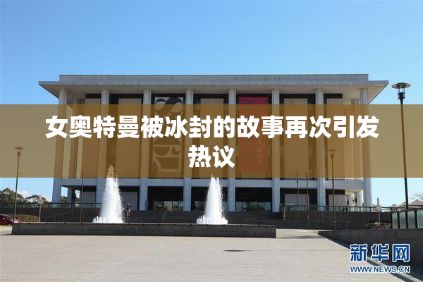 女奥特曼被冰封的故事再次引发热议