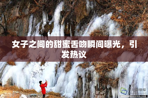 女子之间的甜蜜舌吻瞬间曝光，引发热议
