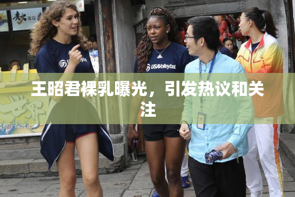 王昭君裸乳曝光，引发热议和关注