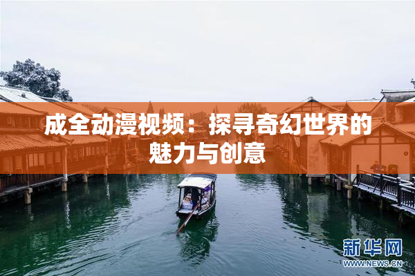 成全动漫视频：探寻奇幻世界的魅力与创意