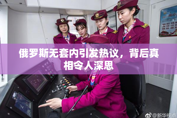 俄罗斯无套内引发热议，背后真相令人深思