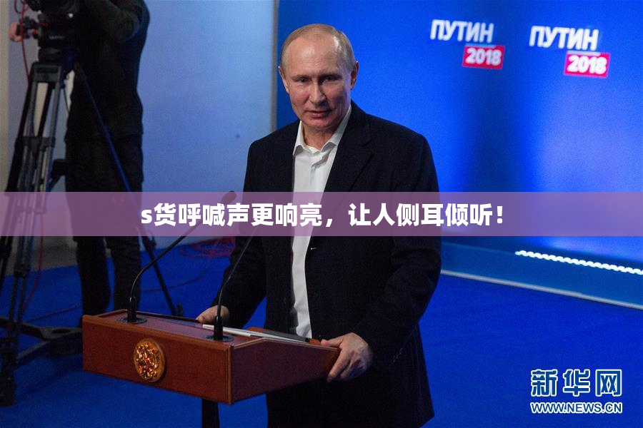 s货呼喊声更响亮，让人侧耳倾听！