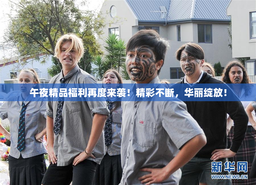 午夜精品福利再度来袭！精彩不断，华丽绽放！