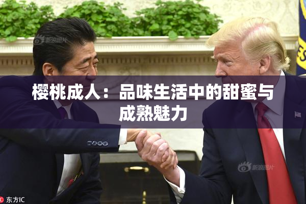 樱桃成人：品味生活中的甜蜜与成熟魅力