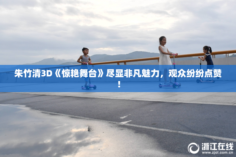 朱竹清3D《惊艳舞台》尽显非凡魅力，观众纷纷点赞！