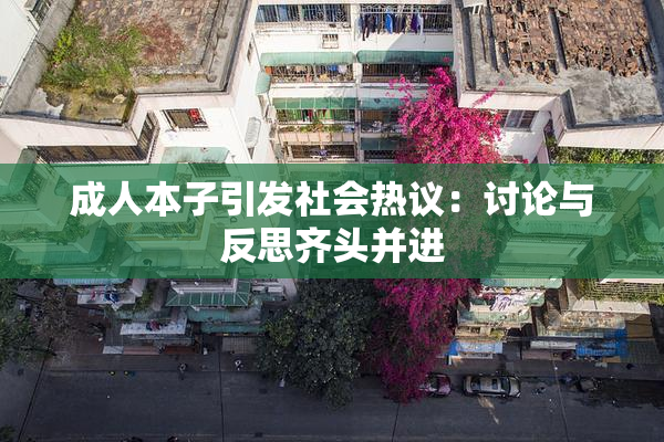 成人本子引发社会热议：讨论与反思齐头并进