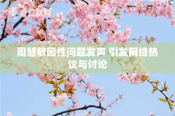 周慧敏因性问题发声 引发网络热议与讨论