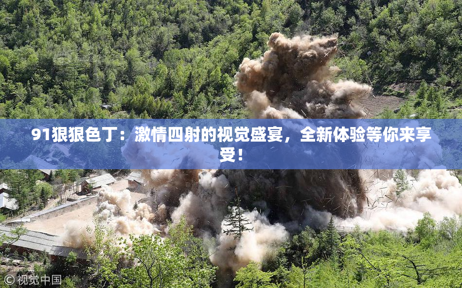 91狠狠色丁：激情四射的视觉盛宴，全新体验等你来享受！