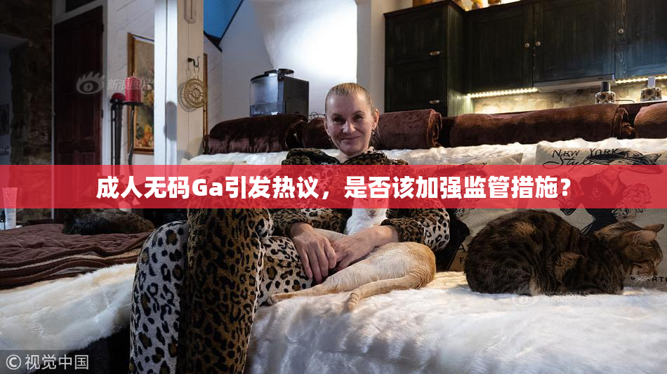 成人无码Ga引发热议，是否该加强监管措施？