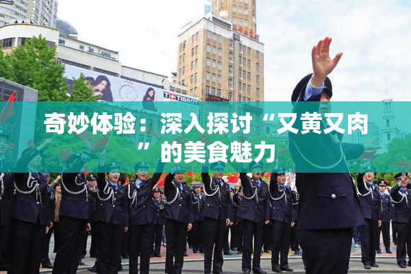 奇妙体验：深入探讨“又黄又肉”的美食魅力