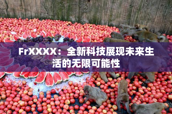 FrXXXX：全新科技展现未来生活的无限可能性