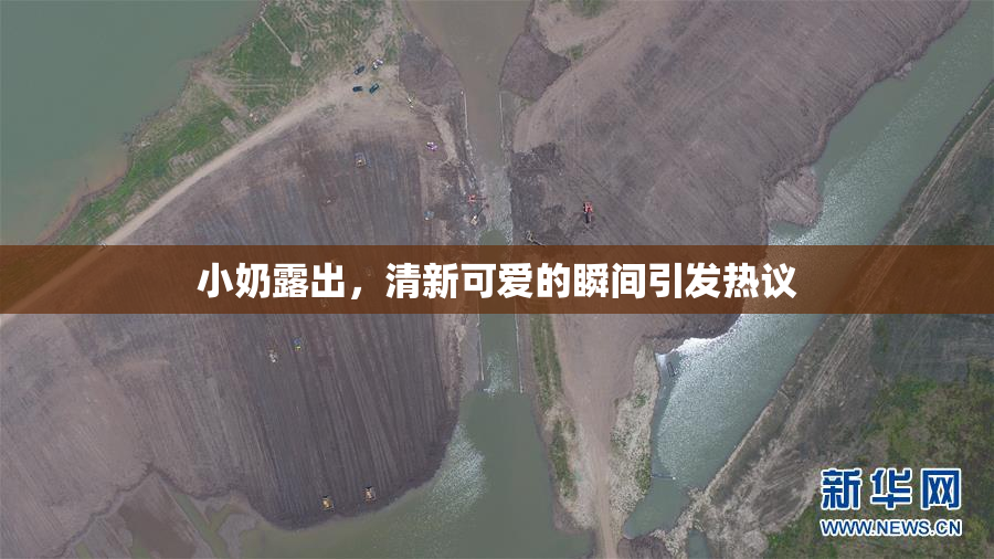 小奶露出，清新可爱的瞬间引发热议